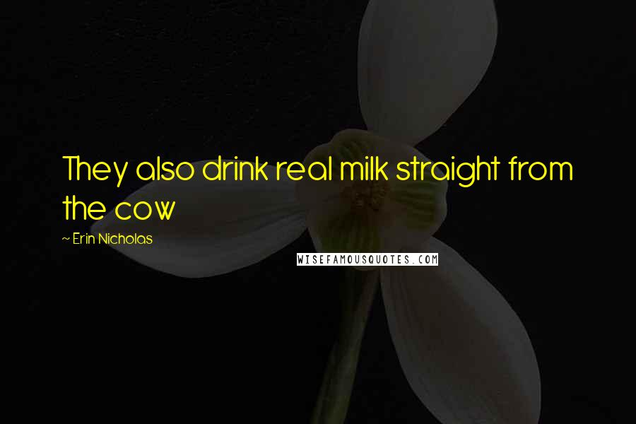 Erin Nicholas Quotes: They also drink real milk straight from the cow