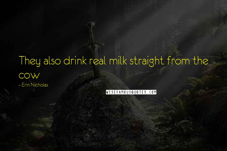 Erin Nicholas Quotes: They also drink real milk straight from the cow