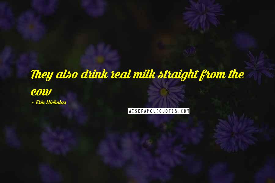 Erin Nicholas Quotes: They also drink real milk straight from the cow