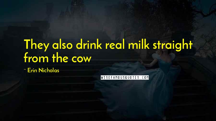 Erin Nicholas Quotes: They also drink real milk straight from the cow