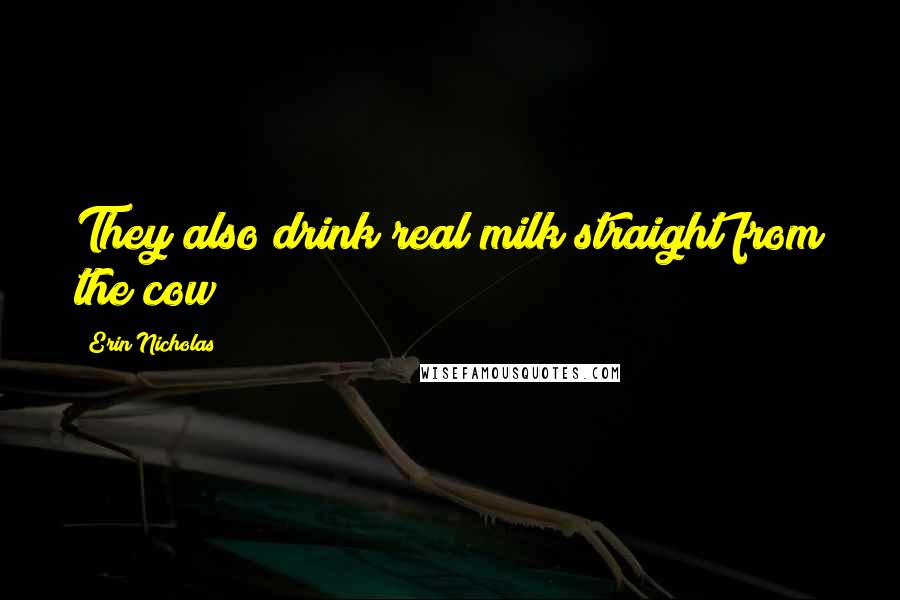 Erin Nicholas Quotes: They also drink real milk straight from the cow
