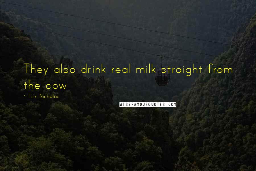 Erin Nicholas Quotes: They also drink real milk straight from the cow