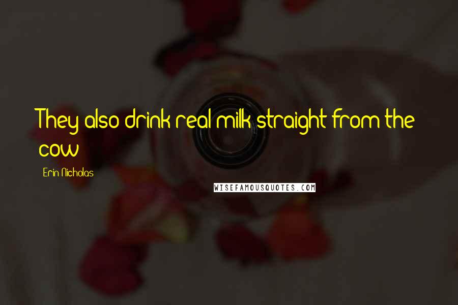 Erin Nicholas Quotes: They also drink real milk straight from the cow