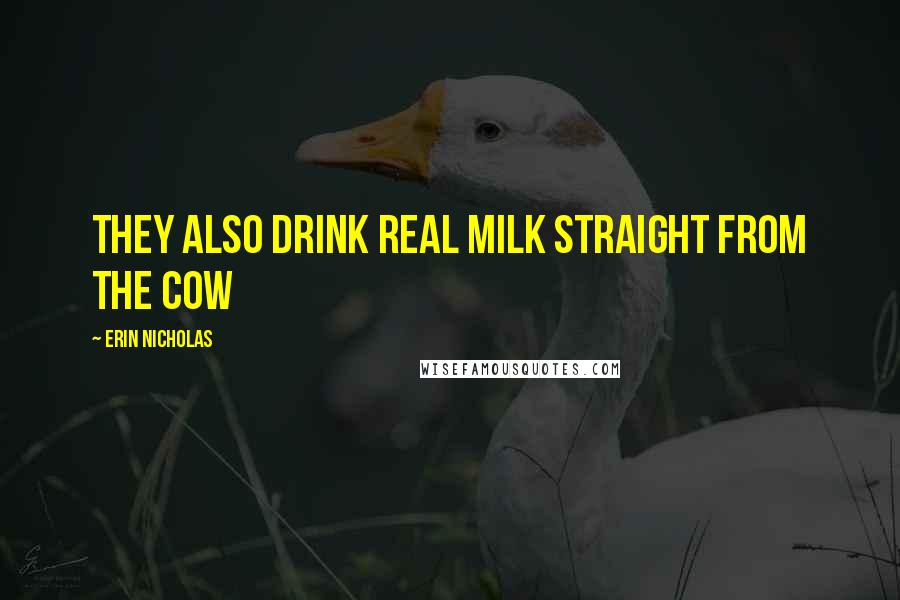 Erin Nicholas Quotes: They also drink real milk straight from the cow