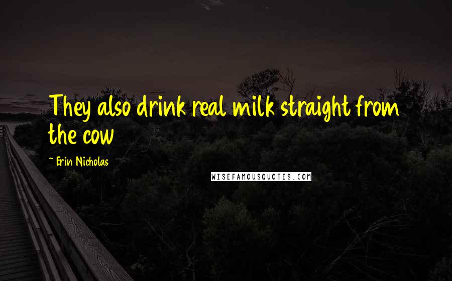 Erin Nicholas Quotes: They also drink real milk straight from the cow