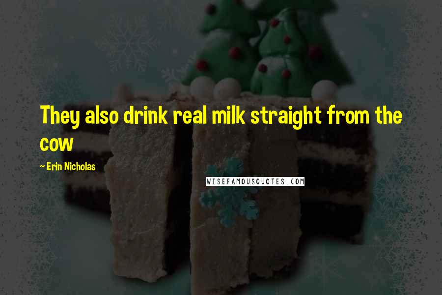 Erin Nicholas Quotes: They also drink real milk straight from the cow