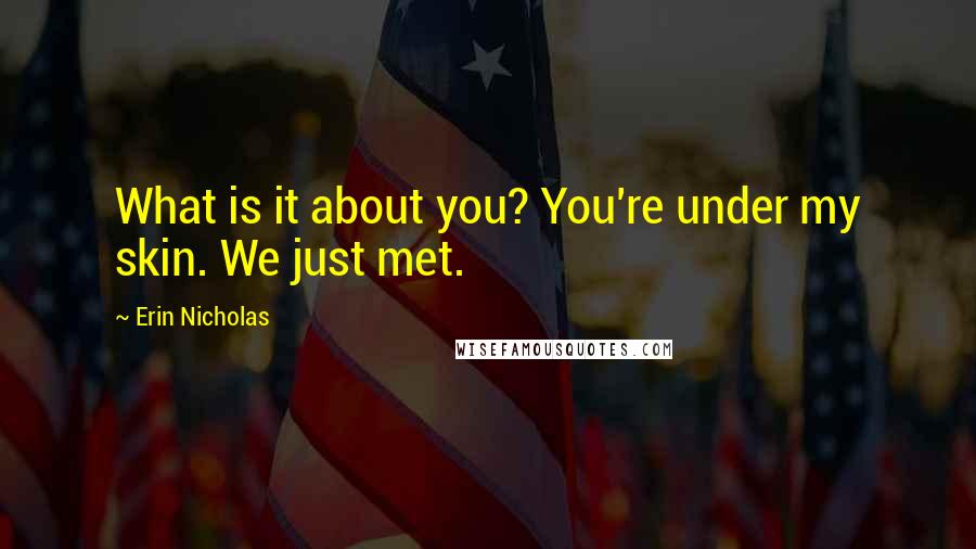 Erin Nicholas Quotes: What is it about you? You're under my skin. We just met.