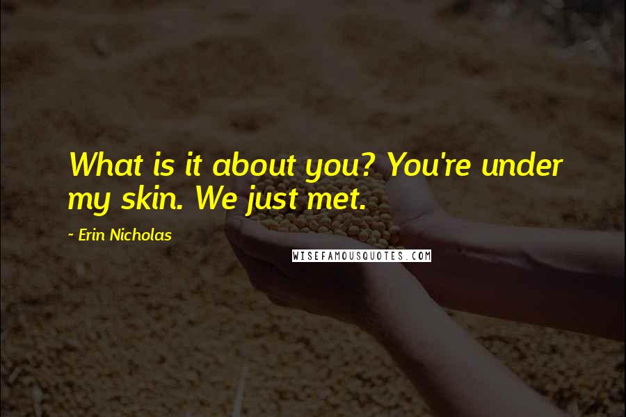 Erin Nicholas Quotes: What is it about you? You're under my skin. We just met.