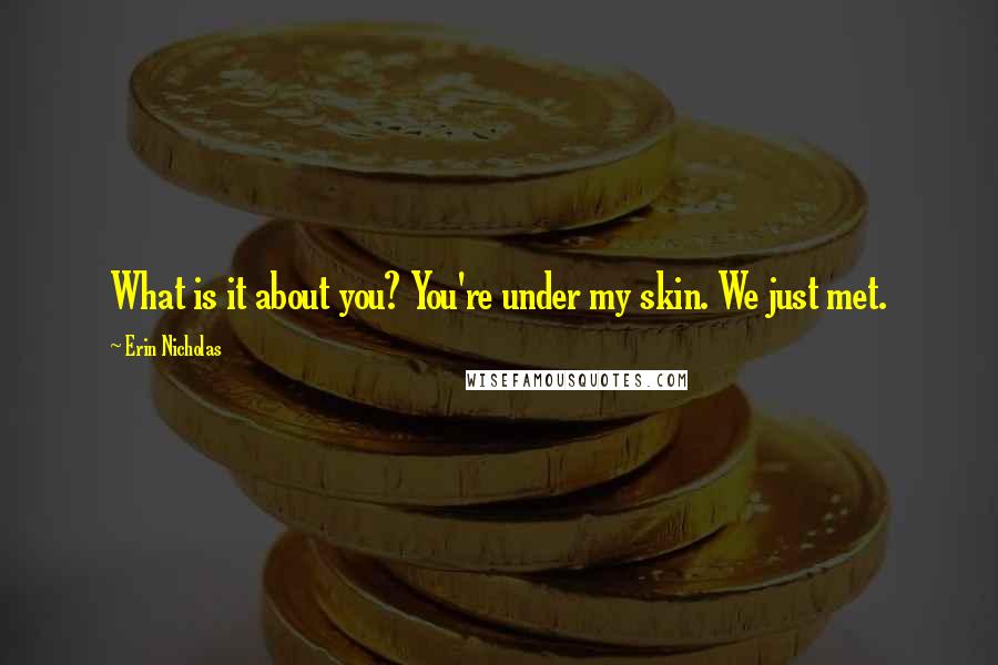 Erin Nicholas Quotes: What is it about you? You're under my skin. We just met.