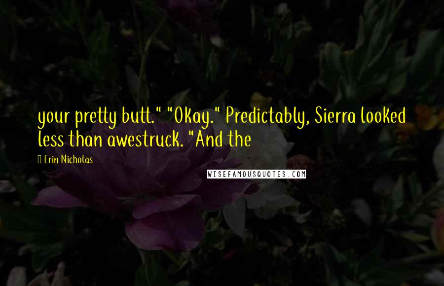 Erin Nicholas Quotes: your pretty butt." "Okay." Predictably, Sierra looked less than awestruck. "And the