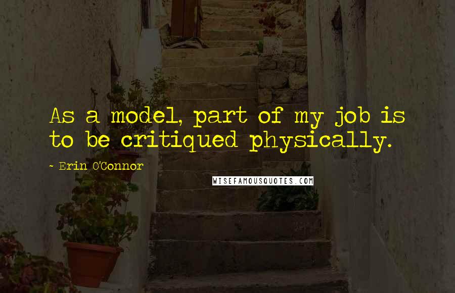 Erin O'Connor Quotes: As a model, part of my job is to be critiqued physically.