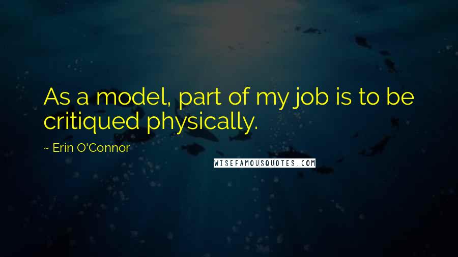 Erin O'Connor Quotes: As a model, part of my job is to be critiqued physically.