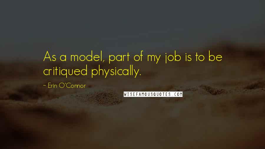 Erin O'Connor Quotes: As a model, part of my job is to be critiqued physically.