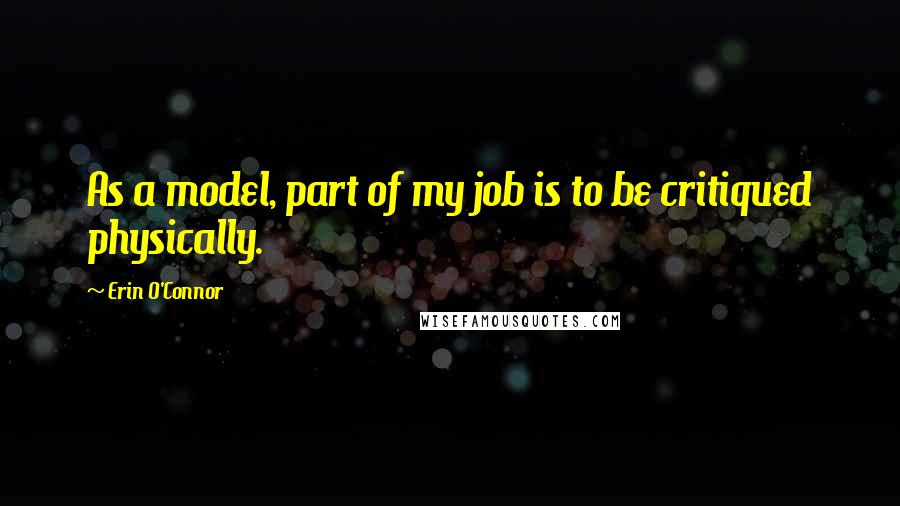 Erin O'Connor Quotes: As a model, part of my job is to be critiqued physically.