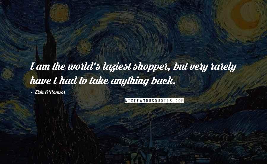 Erin O'Connor Quotes: I am the world's laziest shopper, but very rarely have I had to take anything back.