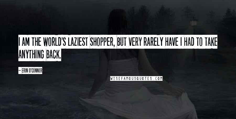 Erin O'Connor Quotes: I am the world's laziest shopper, but very rarely have I had to take anything back.