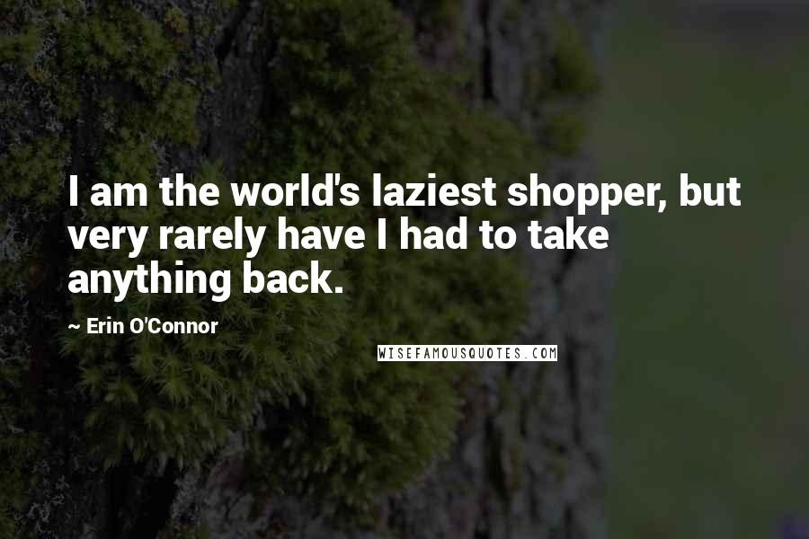 Erin O'Connor Quotes: I am the world's laziest shopper, but very rarely have I had to take anything back.