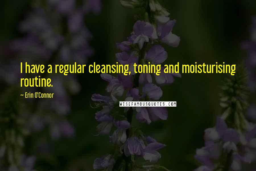 Erin O'Connor Quotes: I have a regular cleansing, toning and moisturising routine.