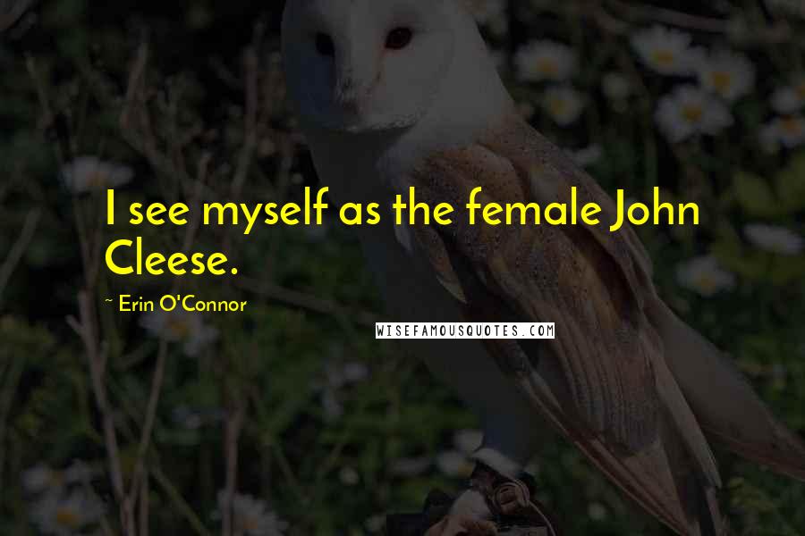 Erin O'Connor Quotes: I see myself as the female John Cleese.