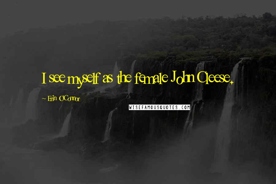 Erin O'Connor Quotes: I see myself as the female John Cleese.