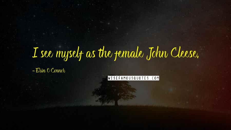 Erin O'Connor Quotes: I see myself as the female John Cleese.