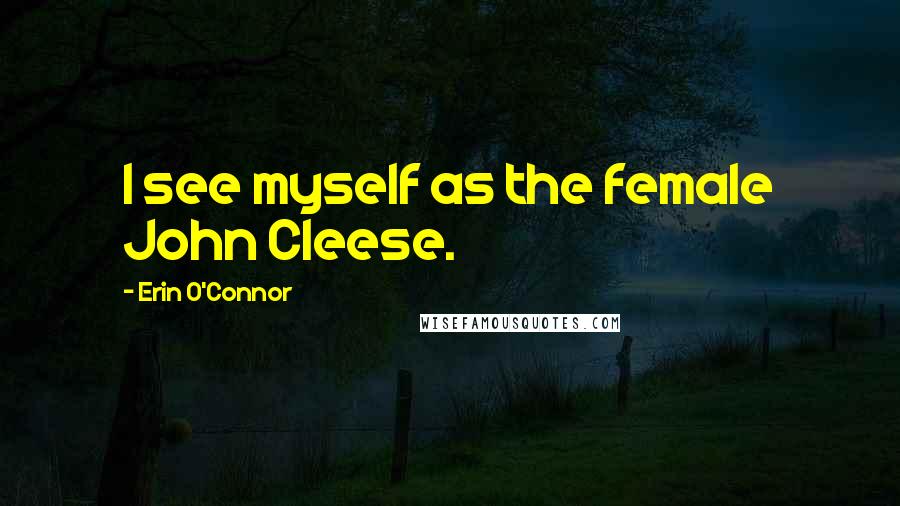 Erin O'Connor Quotes: I see myself as the female John Cleese.
