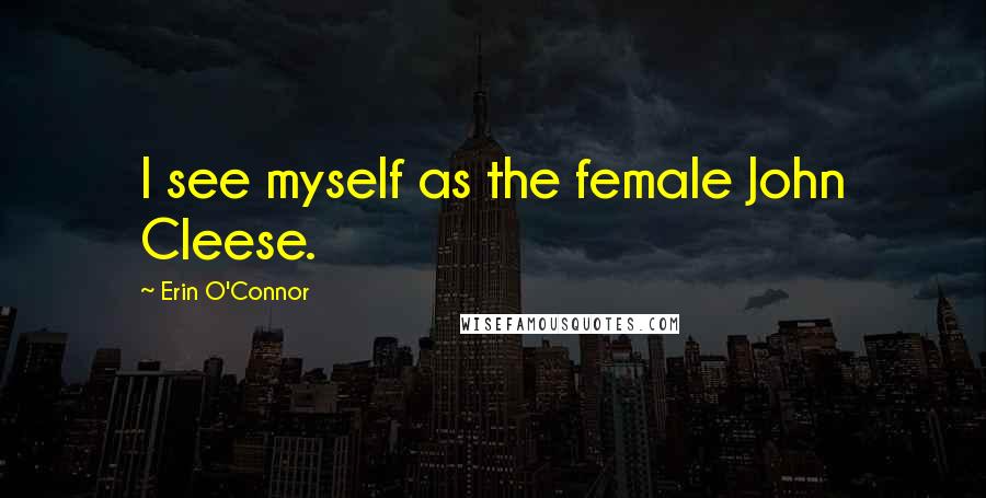 Erin O'Connor Quotes: I see myself as the female John Cleese.