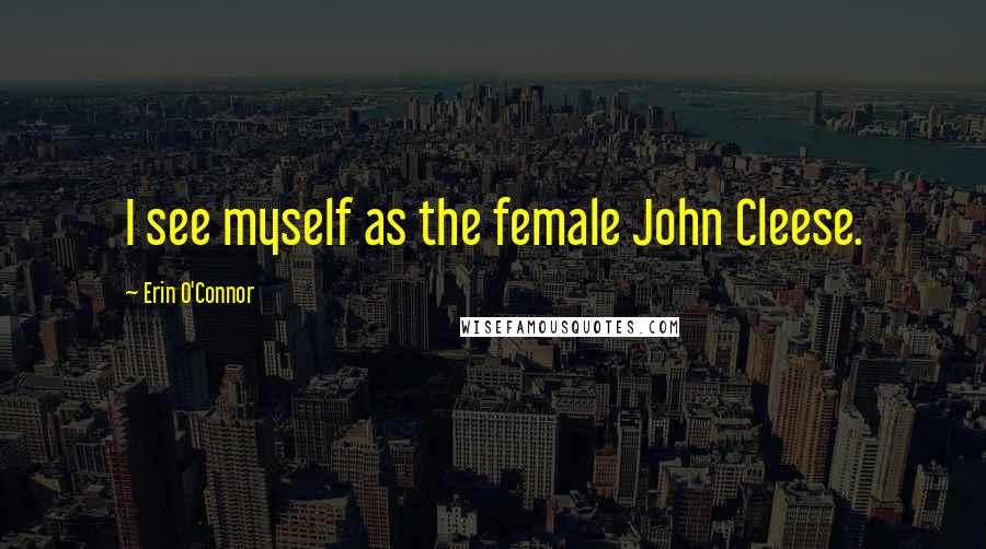 Erin O'Connor Quotes: I see myself as the female John Cleese.