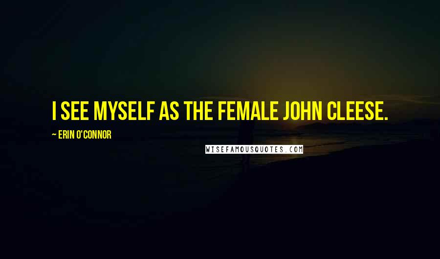 Erin O'Connor Quotes: I see myself as the female John Cleese.