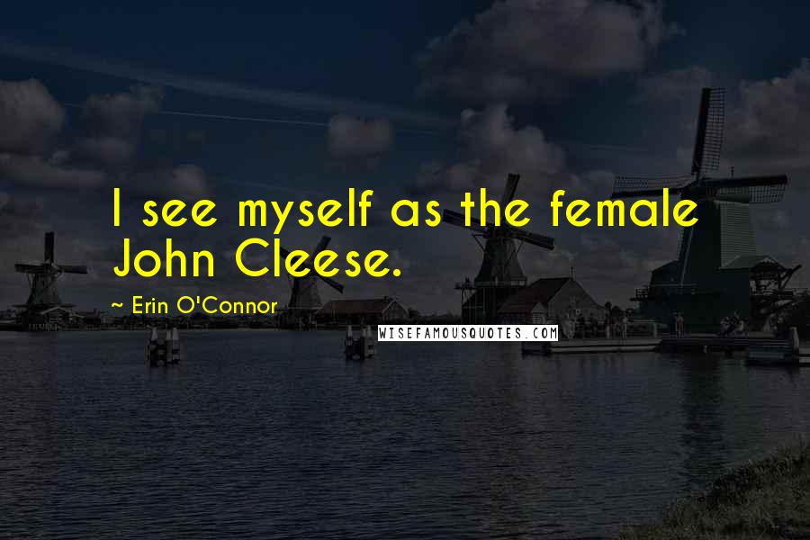 Erin O'Connor Quotes: I see myself as the female John Cleese.