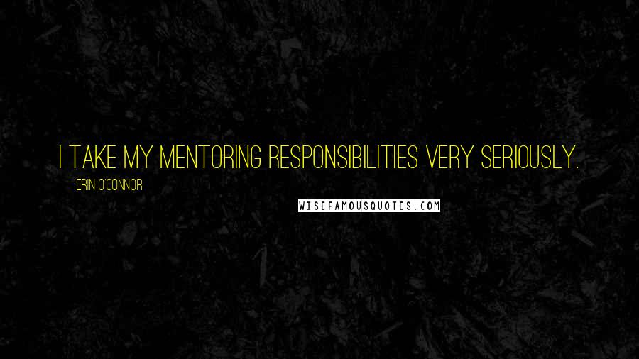 Erin O'Connor Quotes: I take my mentoring responsibilities very seriously.