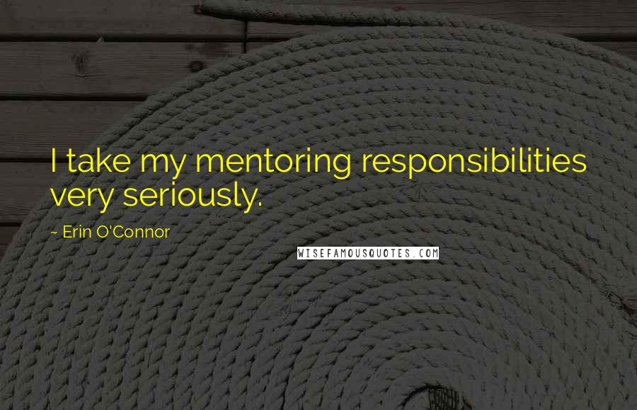 Erin O'Connor Quotes: I take my mentoring responsibilities very seriously.
