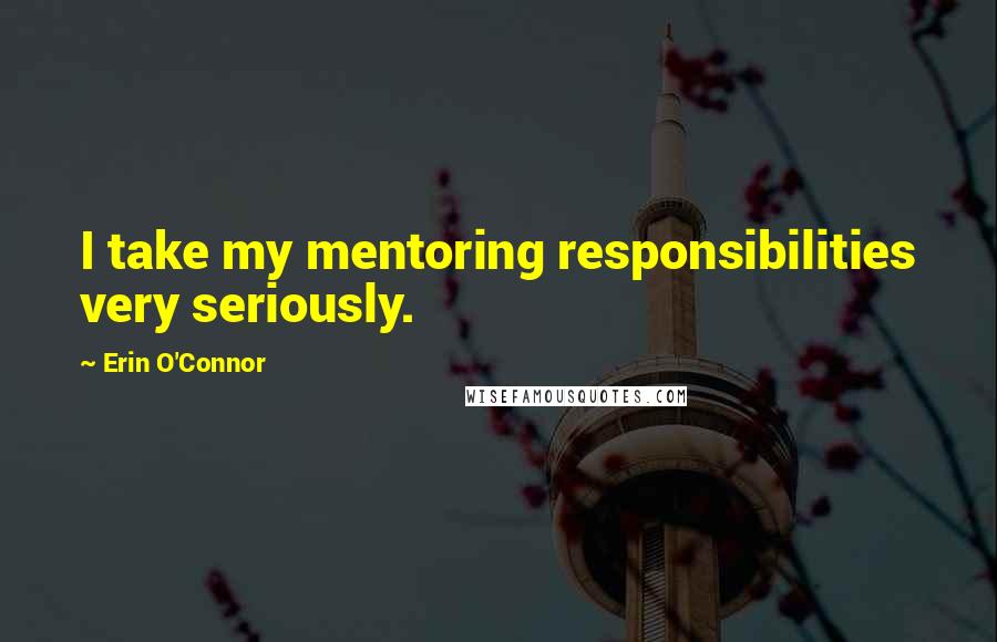 Erin O'Connor Quotes: I take my mentoring responsibilities very seriously.