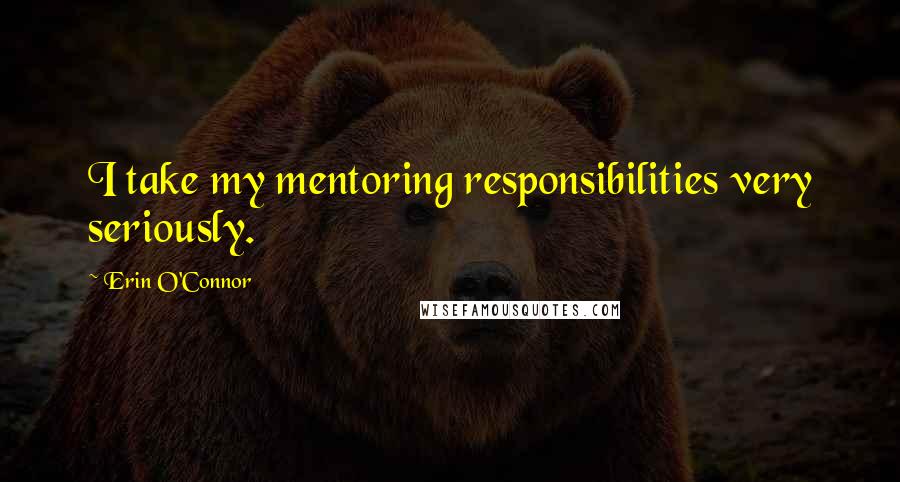 Erin O'Connor Quotes: I take my mentoring responsibilities very seriously.