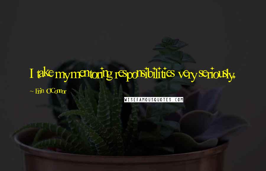 Erin O'Connor Quotes: I take my mentoring responsibilities very seriously.