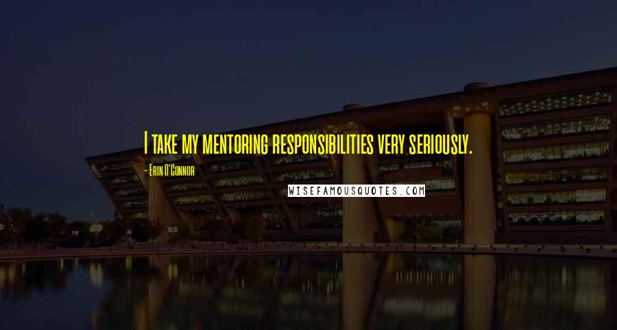 Erin O'Connor Quotes: I take my mentoring responsibilities very seriously.