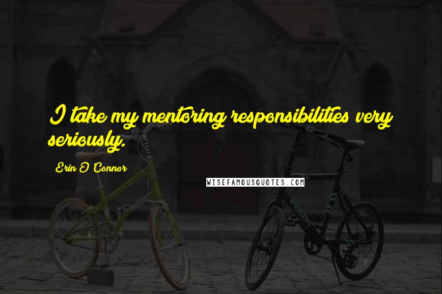 Erin O'Connor Quotes: I take my mentoring responsibilities very seriously.