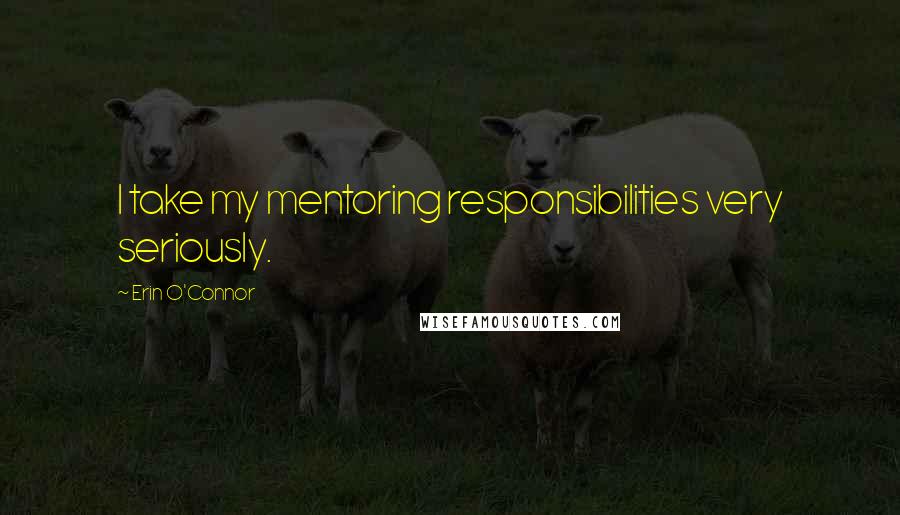 Erin O'Connor Quotes: I take my mentoring responsibilities very seriously.