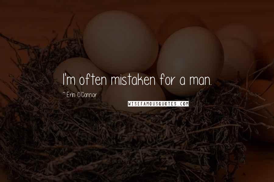 Erin O'Connor Quotes: I'm often mistaken for a man.