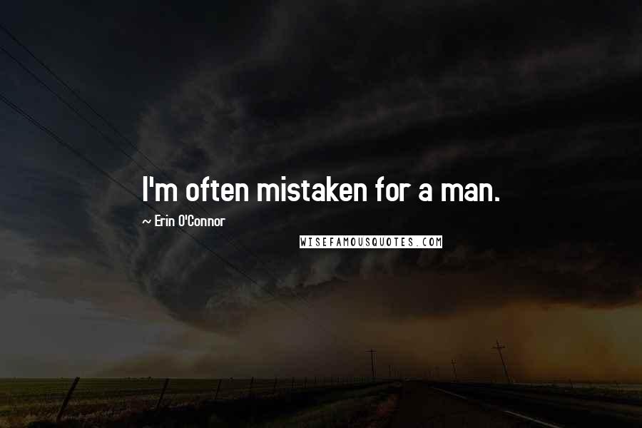 Erin O'Connor Quotes: I'm often mistaken for a man.