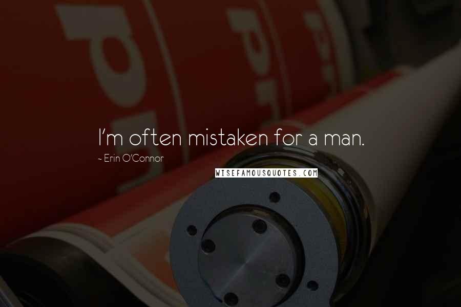 Erin O'Connor Quotes: I'm often mistaken for a man.