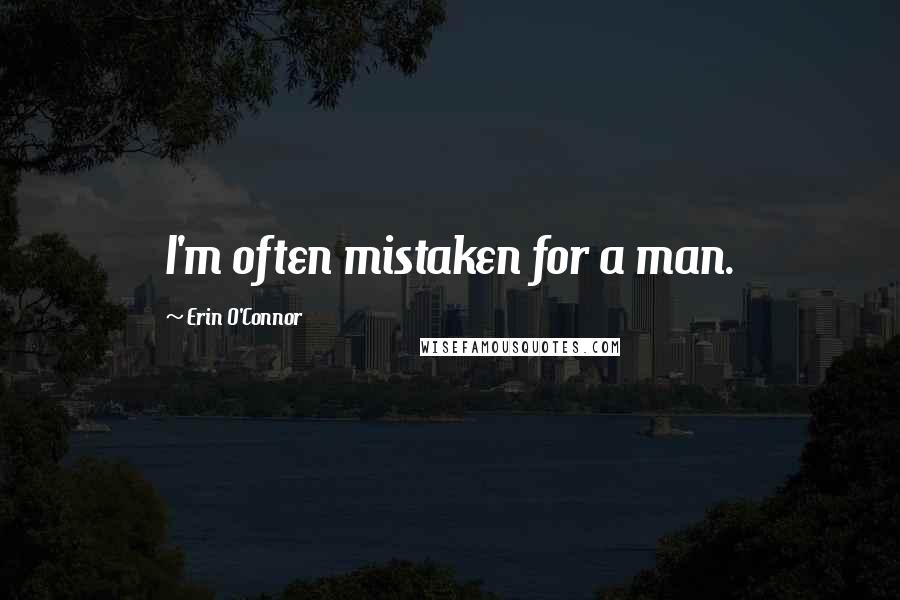 Erin O'Connor Quotes: I'm often mistaken for a man.