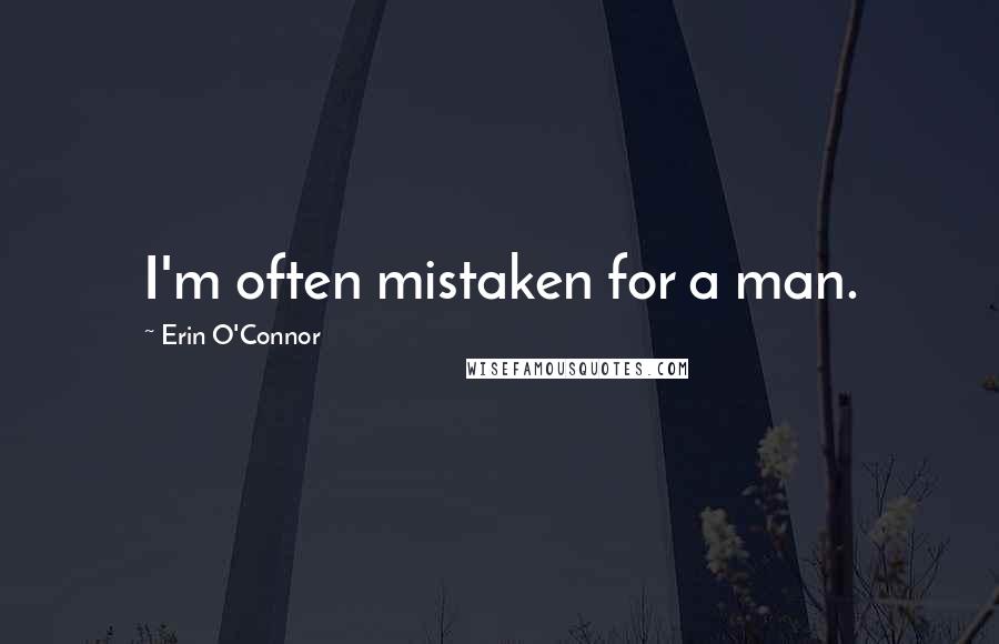 Erin O'Connor Quotes: I'm often mistaken for a man.