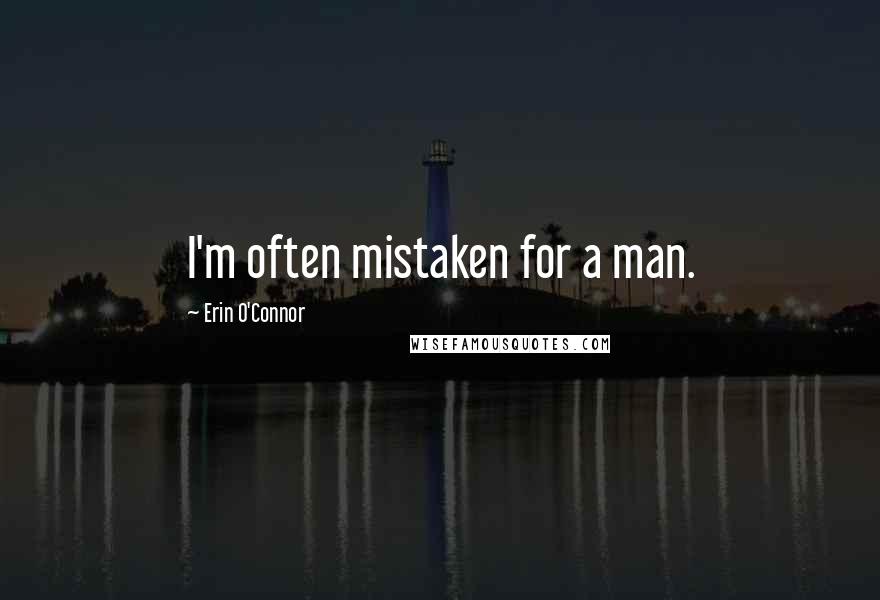 Erin O'Connor Quotes: I'm often mistaken for a man.