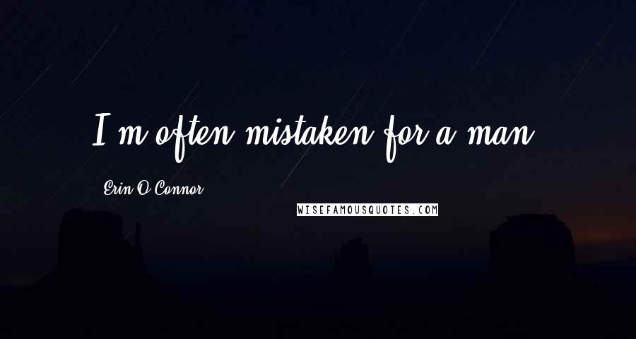 Erin O'Connor Quotes: I'm often mistaken for a man.