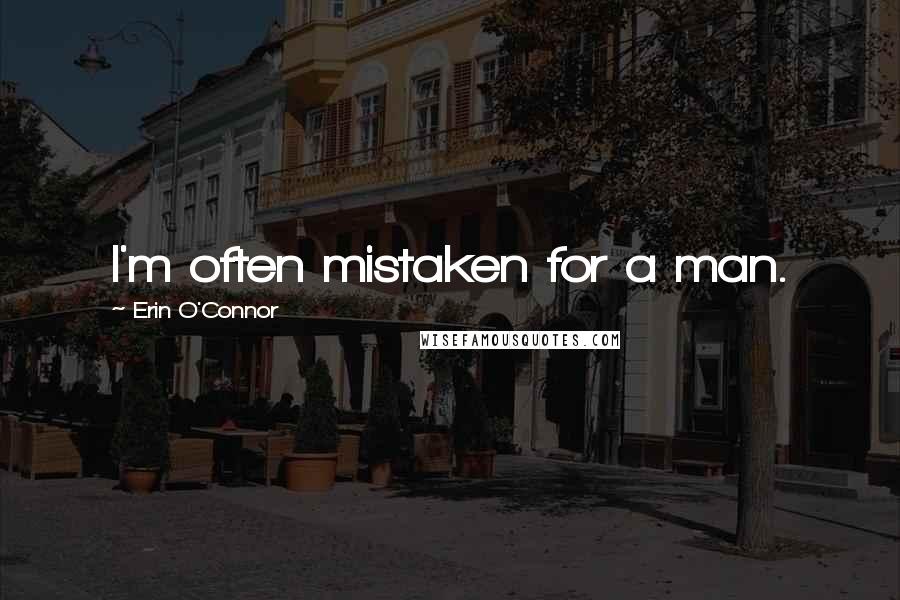 Erin O'Connor Quotes: I'm often mistaken for a man.
