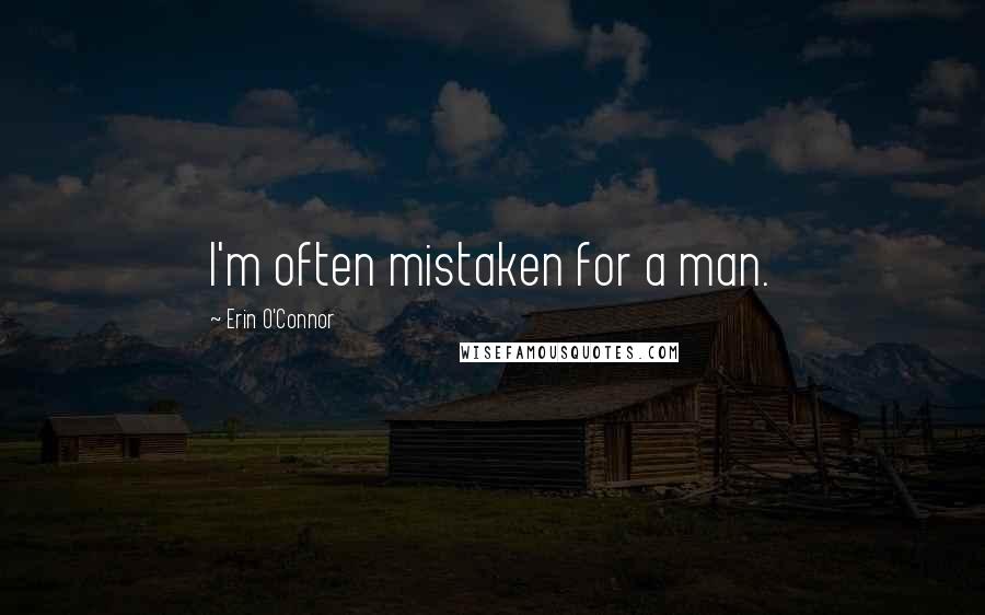 Erin O'Connor Quotes: I'm often mistaken for a man.