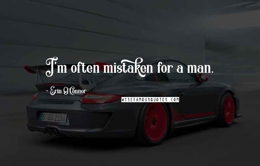 Erin O'Connor Quotes: I'm often mistaken for a man.