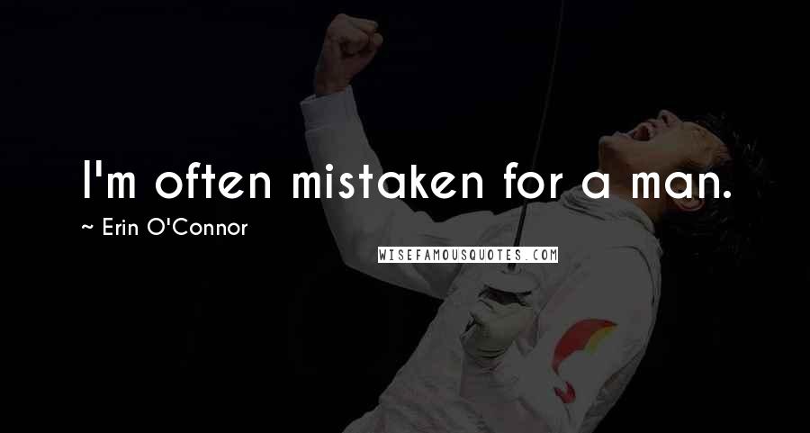 Erin O'Connor Quotes: I'm often mistaken for a man.