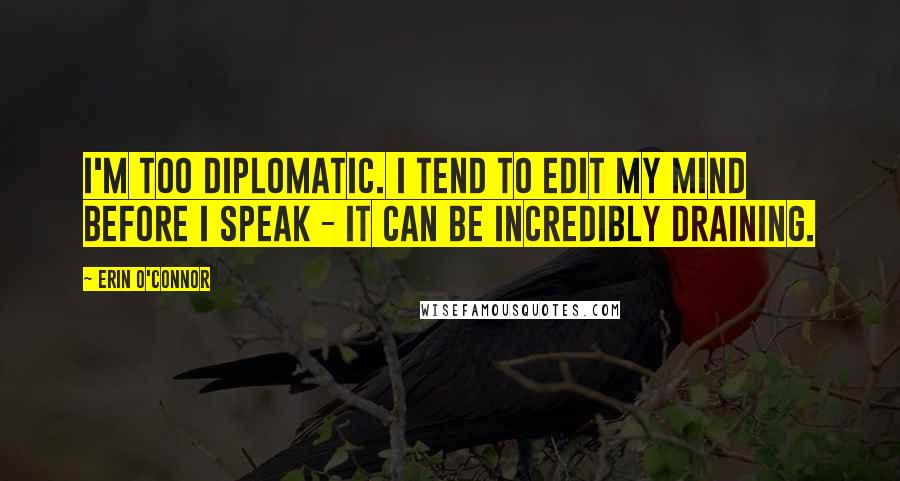 Erin O'Connor Quotes: I'm too diplomatic. I tend to edit my mind before I speak - it can be incredibly draining.